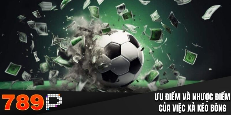 Xả Kèo Bóng - Ưu Nhược Điểm Trong Cá Độ Bóng Đá Tính toán ưu và nhược điểm khi xả kèo bóng