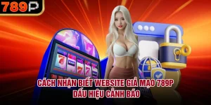 Cách nhận biết website giả mạo 789P