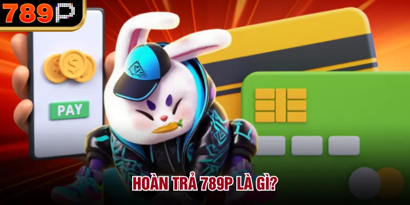 Hoàn Trả Tại 789p Hoạt Động Như Thế Nào Và Cách Nhận Hoàn trả 789P là gì?