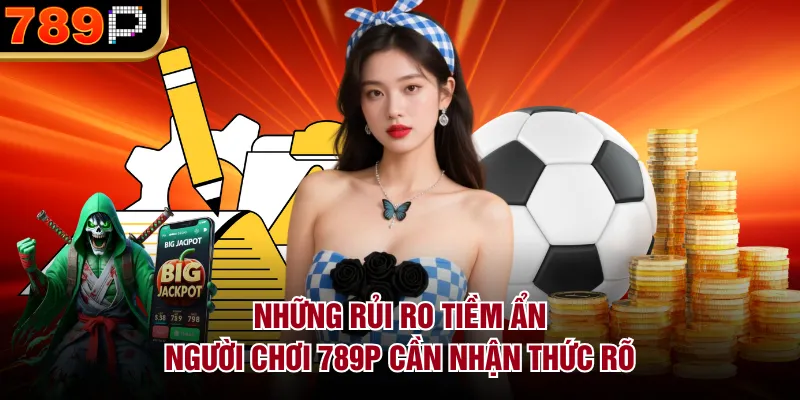 789P Có Lừa Đảo Không? Phân Tích Minh Bạch & Rủi Ro Những rủi ro tiềm ẩn người chơi 789P cần nhận thức rõ