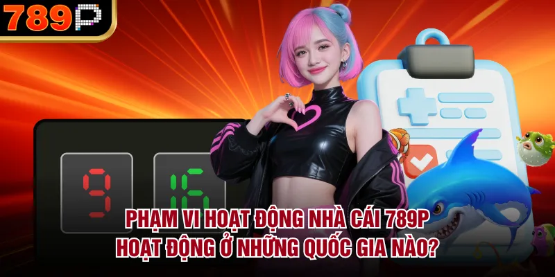 Nhà Cái Hoạt Động Ở Những Quốc Gia Nào? Phạm vi hoạt động nhà cái 789P hoạt động ở những quốc gia nào?