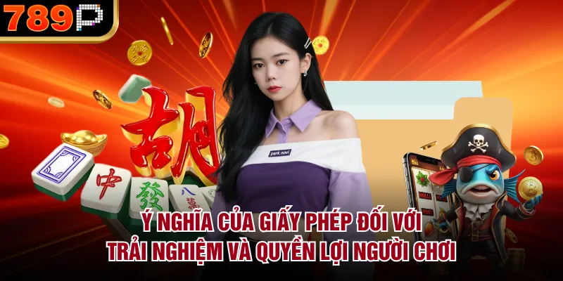 Giấy Phép Hoạt Động Của Nhà Cái 789p Là Gì Năm 2026 Ý nghĩa của giấy phép đối với trải nghiệm và quyền lợi người chơi