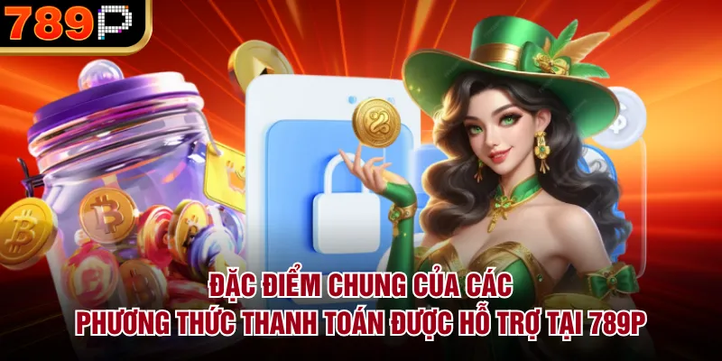 Các Phương Thức Thanh Toán Được Hỗ Trợ Tại 789P Hot Đặc điểm chung của các phương thức thanh toán được hỗ trợ tại 789P