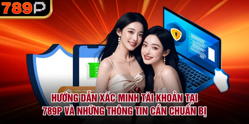 Hướng Dẫn Xác Minh Tài Khoản Tại 789P Chi Tiết 2026 Hướng dẫn xác minh tài khoản tại 789P và những thông tin cần chuẩn bị
