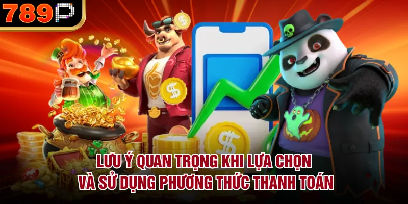 Các Phương Thức Thanh Toán Được Hỗ Trợ Tại 789P Hot Lưu ý quan trọng khi lựa chọn và sử dụng phương thức thanh toán