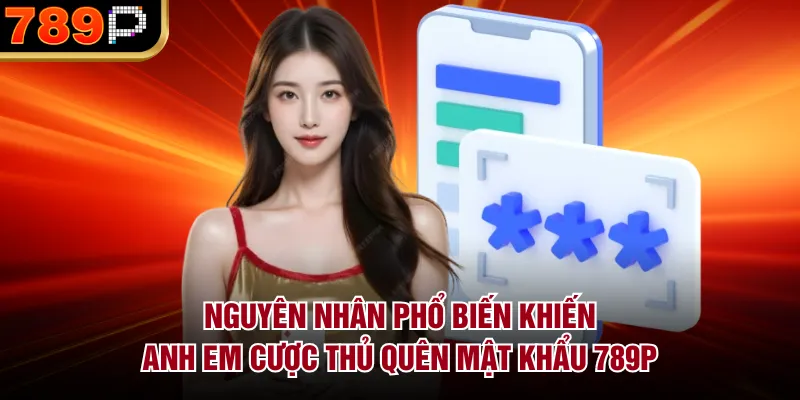 Cách Lấy Lại Mật Khẩu 789P Nhanh Nhất Và An Toàn 2026 Nguyên nhân phổ biến khiến anh em cược thủ quên mật khẩu 789P