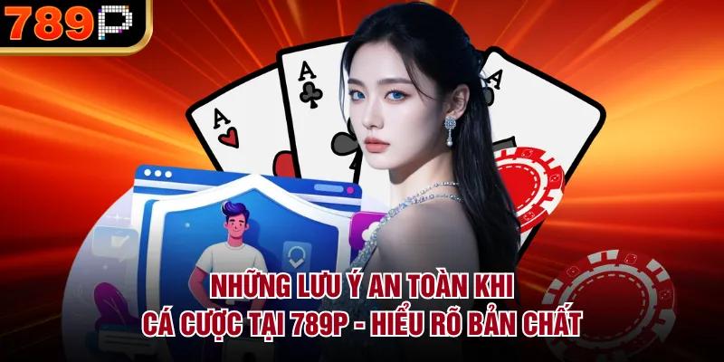 Những Lưu Ý An Toàn Khi Cá Cược Tại 789P Năm 2026 Những lưu ý an toàn khi cá cược tại 789P - Hiểu rõ bản chất