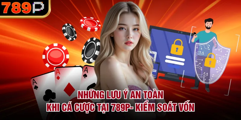 Những Lưu Ý An Toàn Khi Cá Cược Tại 789P Năm 2026 Những lưu ý an toàn khi cá cược tại 789P- Kiểm soát vốn