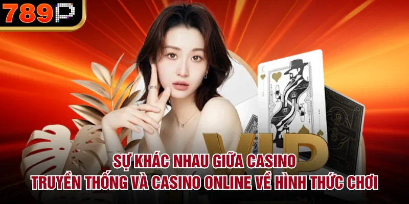 Sự Khác Nhau Giữa Casino Truyền Thống Và Casino Online Sự khác nhau giữa casino truyền thống và casino online về hình thức chơi