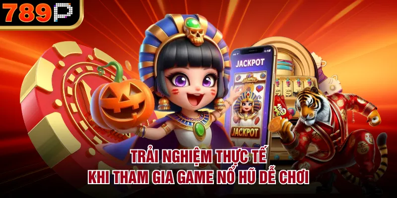 Top Game Nổ Hũ Dễ Chơi Tại 789p – Lựa Chọn Lý Tưởng Trải nghiệm thực tế khi tham gia game nổ hũ dễ chơi