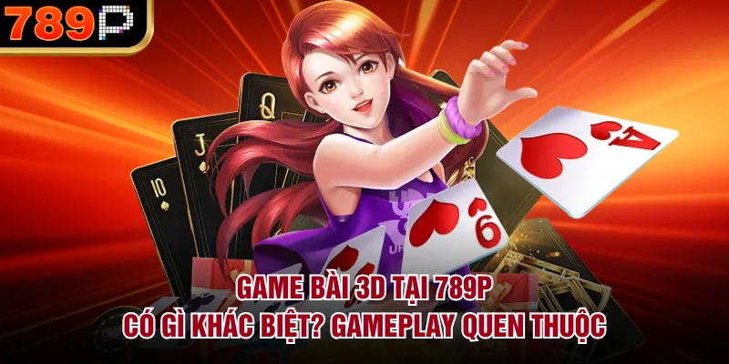 Game Bài 3D Tại 789P Có Gì Khác Biệt, Mới Mẻ Năm 2026 Game bài 3D tại 789P có gì khác biệt? Gameplay quen thuộc