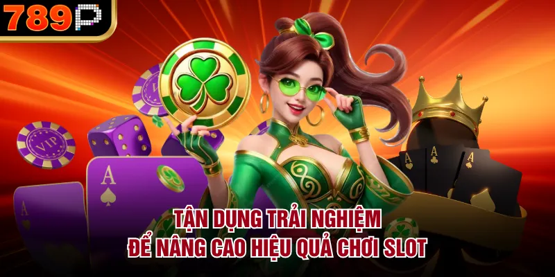 Kinh Nghiệm Chơi Slot Tại 789P Cho Người Mới Dễ Thắng Tận dụng trải nghiệm để nâng cao hiệu quả chơi slot